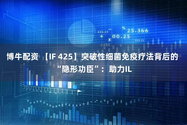 博牛配资 【IF 425】突破性细菌免疫疗法背后的 “隐形功臣”：助力IL
