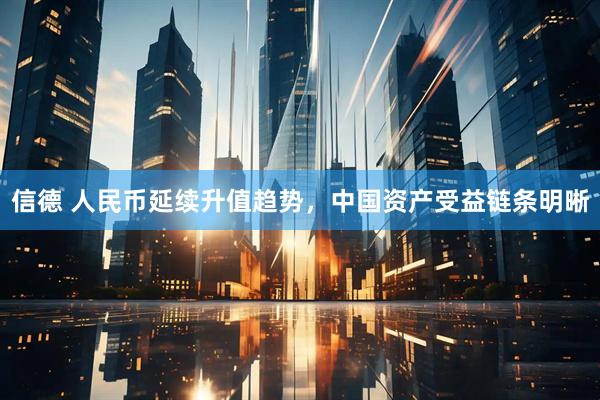 信德 人民币延续升值趋势，中国资产受益链条明晰