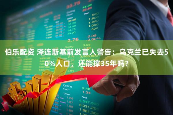 伯乐配资 泽连斯基前发言人警告：乌克兰已失去50%人口，还能撑35年吗？